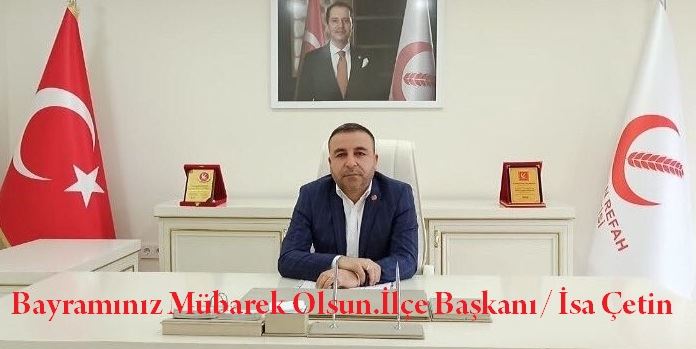 YENİDEN REFAH PARTİSİ İLÇE BAŞKANI İSA ÇETİN’den BAYRAM MESAJI…