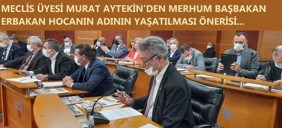 MECLİS ÜYESİ AYTEKİN’İN MERHUM BAŞBAKAN ERBAKAN HOCANIN ADININ YAŞATILMASI ÖNERİSİ MECLİSTE KABUL EDİLDİ...