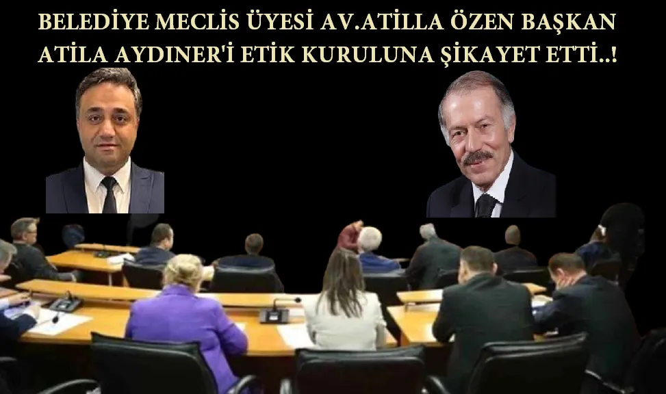 Meclis Üyesi Av. Atilla Özen Başkan Aydıner’i Şikayet Etti… 