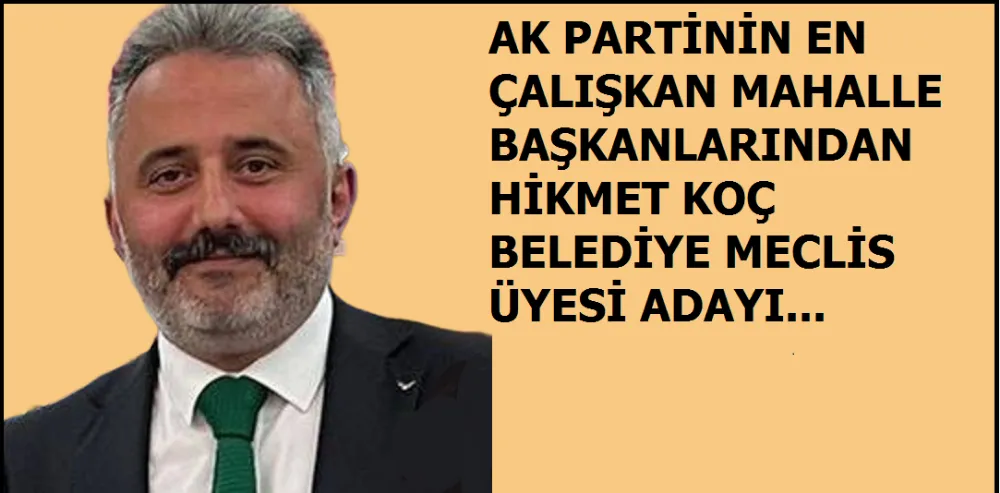 Ak Parti’nin Çalışkan Mahalle Başkanı Hikmet Koç Belediye Meclis Üyesi Adayı…
