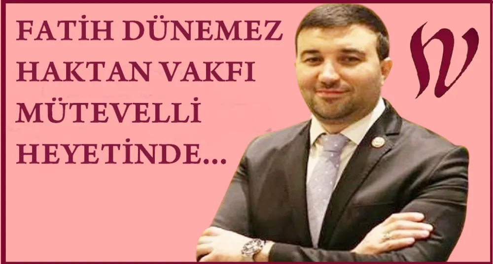 Aktif İşadamı Fatih Dünemez Haktan Vakfı Mütevelli Heyetinde…