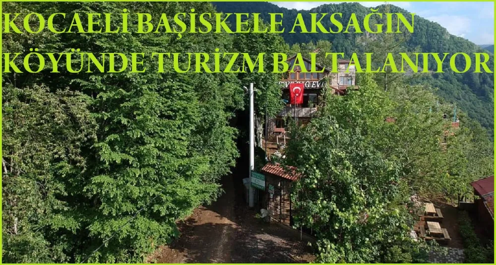 Kocaeli Başiskele Aksağın Köyünde Turizme Balta Vuruluyor… 